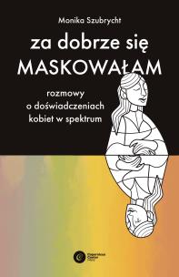 Za dobrze się maskowałam. Rozmowy o doświadczeniach kobiet w spektrum autyzmu. Autor: Szubrycht Monika. Multiszop.pl Okładka książki Za dobrze się maskowałam. Rozmowy o doświadczeniach kobiet w spektrum autyzmu