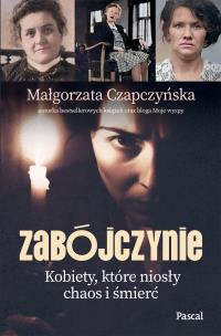 Zabójczynie. Kobiety, które niosły chaos i śmierć. Autor: Małgorzata Czapczyńska. Multiszop.pl Okładka książki Zabójczynie. Kobiety, które niosły chaos i śmierć