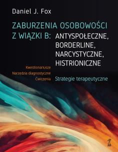 Zaburzenia osobowości z wiązki B: antyspołeczne, borderline, narcystyczne, histroniczne.Strategie terapeutyczne. Autor: Fox Daniel J.. Multiszop.pl Okładka książki Zaburzenia osobowości z wiązki B: antyspołeczne, borderline, narcystyczne, histroniczne.Strategie terapeutyczne