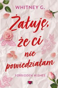 Żałuję, że ci nie powiedziałam. Forbidden Wishes. Autor: G. Whitney. Multiszop.pl Okładka książki Żałuję, że ci nie powiedziałam. Forbidden Wishes
