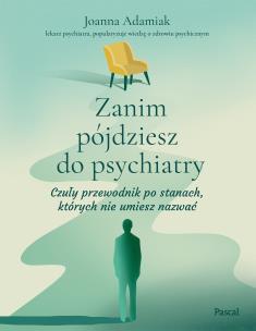 Zanim pójdziesz do psychiatry. Czuły przewodnik po stanach, których nie umiesz nazwać. Autor: Adamiak Joanna. Multiszop.pl Okładka książki Zanim pójdziesz do psychiatry. Czuły przewodnik po stanach, których nie umiesz nazwać