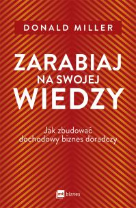 Okładka książki Zarabiaj na swojej wiedzy. Jak zbudować dochodowy biznes doradczy