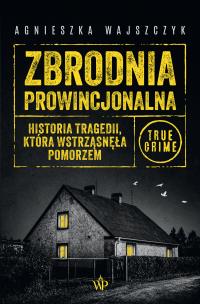 Okładka książki Zbrodnia prowincjonalna. Historia tragedii, która wstrząsnęła Pomorzem