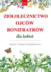 Ziołolecznictwo Ojców Bonifratrów dla kobiet. Autor: o. Teodor Książkiewicz. Multiszop.pl Okładka książki Ziołolecznictwo Ojców Bonifratrów dla kobiet