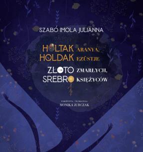Złoto zmarłych, srebro księżyców. Autor: Imola Julianna Szabó. Multiszop.pl Okładka książki Złoto zmarłych, srebro księżyców