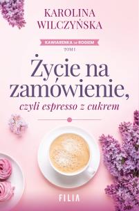 Życie na zamówienie, czyli espresso z cukrem. Autor: Wilczyńska Karolina. Multiszop.pl Okładka książki Życie na zamówienie, czyli espresso z cukrem