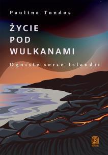 Życie pod wulkanami. Ogniste serce Islandii. Autor: Paulina Tondos. Multiszop.pl Okładka książki Życie pod wulkanami. Ogniste serce Islandii