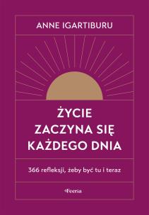 Życie zaczyna się każdego dnia. 366 refleksji, żeby być tu i teraz. Autor: Igartiburu Anne. Multiszop.pl Okładka książki Życie zaczyna się każdego dnia. 366 refleksji, żeby być tu i teraz