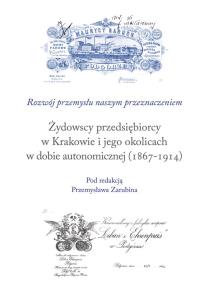 Okładka książki Żydowscy przedsiębiorcy w Krakowie i jego okolicach w dobie autonomicznej (1867-1914)