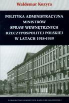 Okładka książki Polityka administracyjna ministrów spraw wewnętrznych Rzeczypospolitej Polskiej w latach 1918-1939