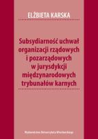 Okładka książki Subsydiarność uchwał organizacji rządowych i pozarządowych w jurysdykcji międzynarodowych trybunałów karnych