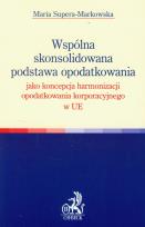Okładka książki Wspólna skonsolidowana podstawa opodatkowania jako koncepcja harmonizacji opodatkowania korporacyjnego w UE