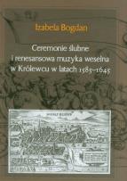 Okładka książki Ceremonie ślubne i renesansowa muzyka weselna w Królewcu w latach 1585-1645
