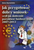 Okładka książki Jak przygotować dobry wniosek czyli jak skutecznie pozyskiwać fundusze unijne 2007-2013 + CD