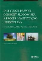 Okładka książki Instytucje prawne ochrony środowiska a proces inwestycyjno-budowlany