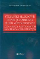 Okładka książki Stosunki służbowe funkcjonariuszy służb mundurowych i żołnierzy zawodowych jako sprawa administracyjna