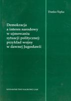 Okładka książki Demokracja a interes narodowy w ujmowaniu sytuacji politycznej: przykład wojny w dawnej Jugosławii