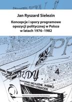 Okładka książki Koncepcje i spory programowe opozycji politycznej w Polsce w latach 1976-1982