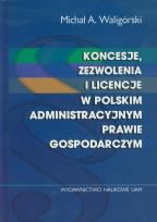 Okładka książki Koncesje zezwolenia i licencje w polskim administracyjnym prawie gospodarczym