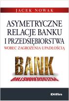 Okładka książki Asymetryczne relacje banku i przedsiębiorstwa wobec zagrożenia upadłością