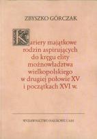 Okładka książki Kariery majątkowe rodzin aspirujących do kręgu elity możnowładztwa wielkopolskiego w drugiej połowie XV i początkach XVI w.