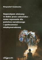 Okładka książki Separatyzm etniczny w dobie praw człowieka nowe wyzwanie dla państwa narodowego i społeczności międzynarodowej