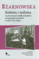 Okładka książki Kobieta i rodzina w przestrzeni wielkomiejskiej na ziemiach polskich w XIX i XX wieku