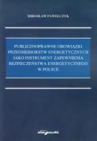 Okładka książki Publicznoprawne obowiązki przedsiębiorstw energetycznych jako instrument zapewnienia bezpieczeństwa energetycznego w Polsce