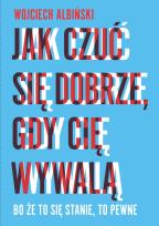 Okładka książki Jak czuć się dobrze gdy cię wywalą