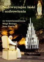 Okładka książki Nadzywczajne łaski i uzdrowienia za wstawiennictwem Sługi Bożego Jana Pawła II