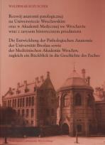 Okładka książki Rozwój anatomii patologicznej na Uniwersytecie Wrocławskim oraz w Akademi Medycznej we Wrocławiu wraz z zarysem historycznym przedmiotu Die Entwicklung der Pathologischen Anatomie der Universitat Breslau sowie der Medizinischem Akademie Wrocław...