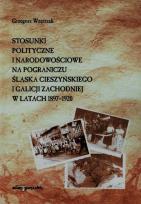 Okładka książki Stosunki polityczne i narodowościowe na pograniczu Śląska Cieszyńskiego i Galicji Zachodniej w latach 1897-1920