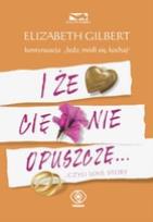 Okładka książki I że cię nie opuszczę ... - Elizabeth Gilbert