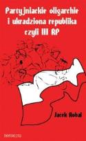 Okładka książki Partyjniackie oligarchie i ukradziona republika czyli III RP?
