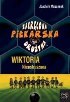 Okładka książki Zakręcona piłkarska drużyna część 3 Wiktoria Nieustraszona