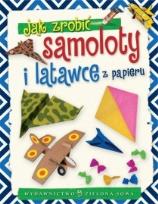 Okładka książki Jak zrobić samoloty i latawce z papieru