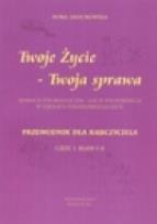 Okładka książki Twoje życie - Twoja sprawa. Edukacja psychologiczna - lekcje wychowawcze w szkołach ponadgimnazjalnych. Przewodnik dla nauczyciela.