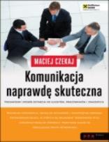 Okładka książki Komunikacja naprawdę skuteczna Niezawodny sposób dotarcia do klientów, pracowników i znajomych