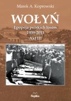 Okładka książki Wołyń. Epopeja polskich losów 1939-2013. Akt III