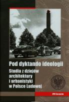 Opakowanie Pod dyktando ideologii Studia z dziejów architektury i urbanistyki w Polsce Ludowej
