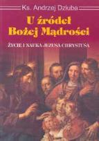 Okładka książki U źródeł Bożej mądrości Życie i nauka Jezusa Chrystusa