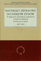 Okładka książki Materiały źródłowe do dziejów Żydów w księgach grodzkich lubelskich z doby panowania Zygmunta III Wazy 1587-1632