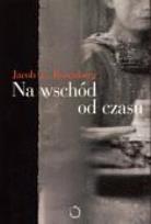 Okładka książki Na Wschód Od Czasu - Jacob E. Rosenberg