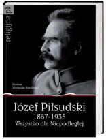 Okładka książki Józef Piłsudski 1867-1935. Wszystko dla Niepodległej