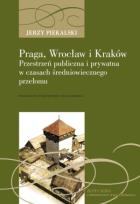 Okładka książki Praga, Wrocław, Kraków. Przestrzeń publiczna i prywatna w czasach średniowiecznego przełomu