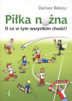 Okładka książki Piłka nożna. O co w tym wszystkim chodzi?