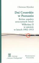 Okładka książki Dni Cesarskie w Poznaniu. Różne aspekty uroczystych wizyt Wilhelma II w mieście w latach 1902 - 1913