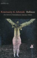 Okładka książki Bellmer albo Anatomia Nieświadomości Fizycznej i Miłości