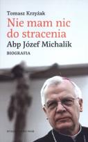 Okładka książki Nie mam nic do stracenia. Abp. Józef Michalik