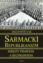 Okładka książki Sarmacki Republikanizm. Między prawem, a bezprawiem